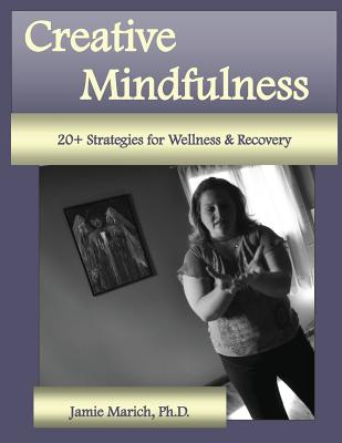 Creative Mindfulness: 20+ Strategies for Wellness & Recovery - Marich, Jamie