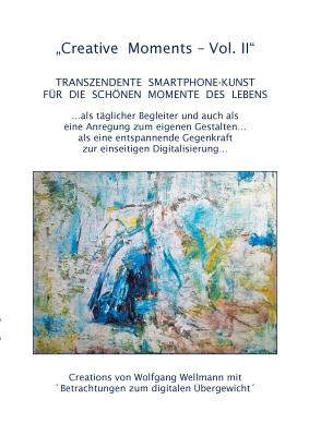 Creative Moments Vol II: Transzendente Smartphone-Kunst f?r die schnen Momente des Lebens - Wellmann, Wolfgang