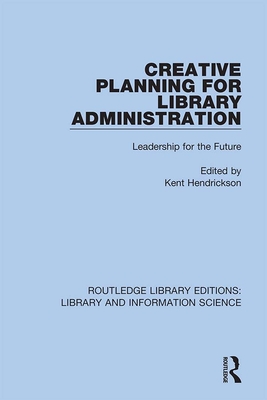 Creative Planning for Library Administration: Leadership for the Future - Hendrickson, Kent (Editor)