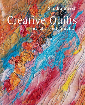 Creative Quilts: Inspiration, Texture & Stitch - Meech, Sandra