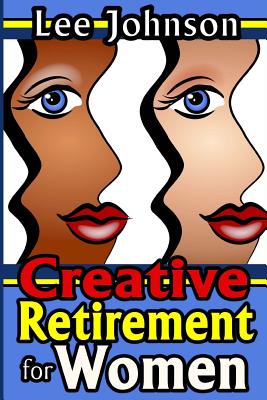 Creative Retirement for Women: A solution based guide for couples and singles - Johnson, Lee