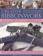 Creative Ribbonwork: How to Make Over 30 Beautiful Accessories and Decorations; Create Your Own Delightful Decorative Items Using Original Easy-To-Follow Ribbonwork Projects Demonstrated by Over 300 Stunning Colour Photographs