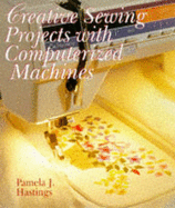 Creative Sewing Projects with Computerized Machines - Hastings, Pamela J, and Hastings, Pamala J