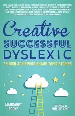 Creative, Successful, Dyslexic: 23 High Achievers Share Their Stories - Rooke, Margaret (Editor), and King, Mollie (Foreword by), and Cbe, David Bailey (Contributions by)