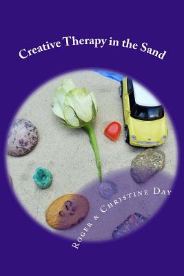 Creative Therapy in the Sand: Using sandtray with clients - Day, Christine, and Day, Roger
