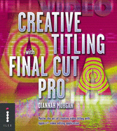 Creative Titling with Final Cut Pro: Master the Art of Creative Video Titling with Apple's Video-editing Application