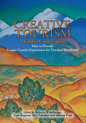 Creative Tourism, a Global Conversation - Wurzburger, Rebecca (Editor), and Pratt, Sabrina (Editor), and Pattakos, Alex, Ph.D. (Editor)