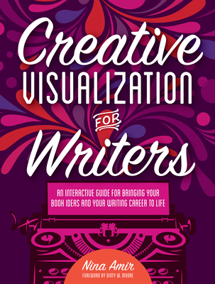 Creative Visualization for Writers: An Interactive Guide for Bringing Your Book Ideas and Your Writing Career to Life - Amir, Nina