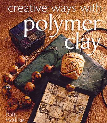 Creative Ways with Polymer Clay - McMillan, Dotty