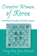 Creative Women of Korea: The Fifteenth Through the Twentieth Centuries: The Fifteenth Through the Twentieth Centuries