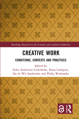 Creative Work: Conditions, Contexts and Practices - Andersson Cederholm, Erika (Editor), and Lindqvist, Katja (Editor), and de Wit Sandstrm, Ida (Editor)