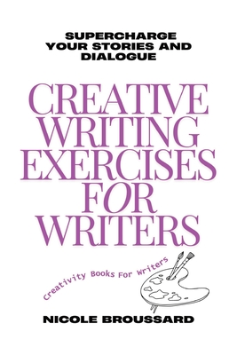 Creative Writing Exercises For Writers: Targeted Prompts to Strengthen Your Characters and Sharpen Your Dialogue - Broussard, Nicole