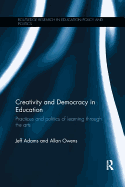 Creativity and Democracy in Education: Practices and Politics of Learning Through the Arts