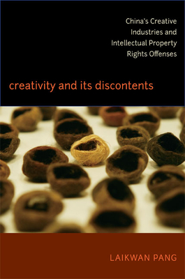 Creativity and Its Discontents: China's Creative Industries and Intellectual Property Rights Offenses - Pang, Laikwan