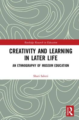 Creativity and Learning in Later Life: An Ethnography of Museum Education - Sabeti, Shari