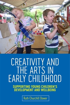 Creativity and the Arts in Early Childhood: Supporting Young Children's Development and Wellbeing - Churchill Dower, Ruth Churchill