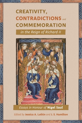 Creativity, Contradictions and Commemoration in the Reign of Richard II: Essays in Honour of Nigel Saul - Lutkin, Jessica (Editor), and J S Hamilton, Jeffrey S (Editor), and Barron, Caroline M (Contributions by)