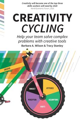 Creativity Cycling: Help your team solve complex problems - Wilson, Barbara A, and Stanley, Tracy