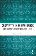 Creativity in Indian Dance: Uday Shankar's Autumn Years, 1960 - 1977