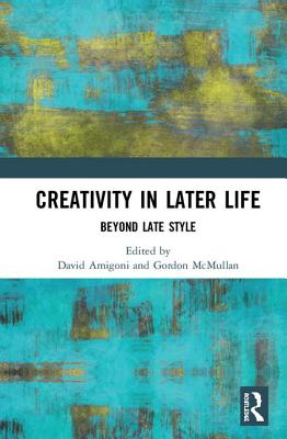 Creativity in Later Life: Beyond Late Style - Amigoni, David (Editor), and McMullan, Gordon (Editor)