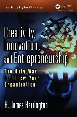 Creativity, Innovation, and Entrepreneurship: The Only Way to Renew Your Organization - Harrington, H James