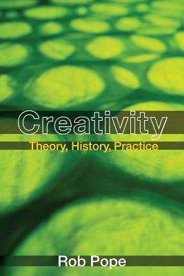 Creativity: Theory, History, Practice - Pope, Rob