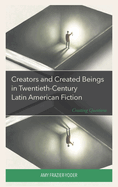 Creators and Created Beings in Twentieth-Century Latin American Fiction: Creating Questions