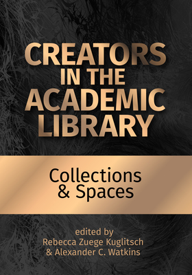 Creators in the Academic Library:: Collections and Spaces Volume 2 - Kuglitsch, Rebecca Zuege (Editor), and Watkins, Alexander C (Editor)