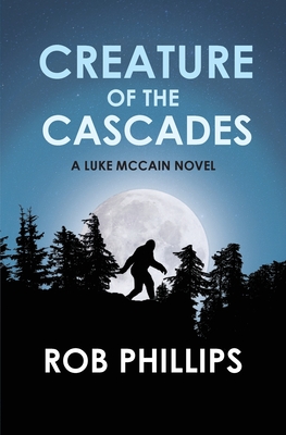 Creature of the Cascades: A Luke McCain Novel - Phillips, Rob