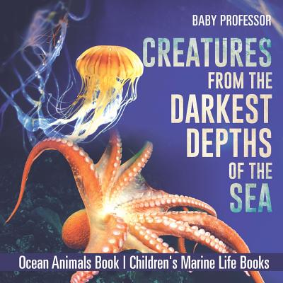 Creatures from the Darkest Depths of the Sea - Ocean Animals Book Children's Marine Life Books - Baby Professor