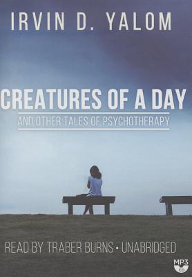 Creatures of a Day, and Other Tales of Psychotherapy - Yalom, Irvin D, M.D., and Burns, Traber (Read by)