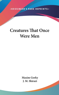 Creatures That Once Were Men - Gorky, Maxim, and Shirazi, J M (Translated by)