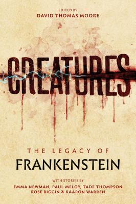 Creatures: The Legacy of Frankenstein - Moore, David Thomas (Editor), and Newman, Emma, and Thompson, Tade