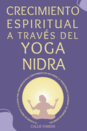 Crecimiento espiritual a trav?s del yoga nidra: 10 guiones de meditaci?n guiada para profundizar en la autoconciencia, la transformaci?n interior y el despertar espiritual