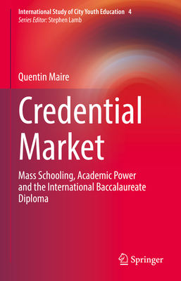 Credential Market: Mass Schooling, Academic Power and the International Baccalaureate Diploma - Maire, Quentin