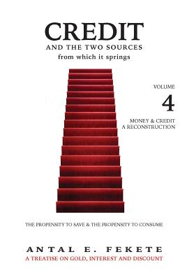 Credit And The Two Sources From Which It Springs: The Propensity To Save And The Propensity To Consume - VOLUME IV - Money & Credit - Reconstruction - Fekete, Antal E, and Van Coppenolle, Peter M (Editor)