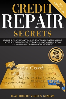 Credit Repair Secrets: Learn the Strategies and Techniques of Consultants and Credit Attorneys to Fix your Bad Debt and Improve your Business or Personal Finance. Including Dispute Letters - Graham, Robert