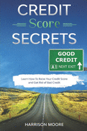 Credit Score Secrets: A Complete Step by Step Guide to Discover How To Fix, Repair and Raise Your Credit Score Quickly and Get Rid of Bad Credit