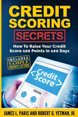 Credit Scoring Secrets: How To Raise Your Credit Score 100 Points In 100 Days - Yetman, Robert G, and Paris, James L