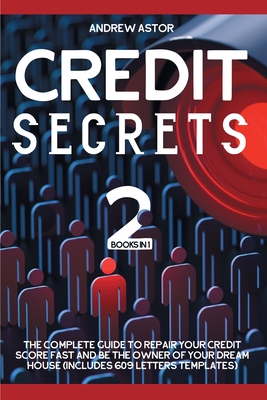 Credit Secrets: 2 Books in 1 - The Complete Guide To Repair Your Credit Score Fast And Be The Owner Of Your Dream House (Includes 609 Letters Templates) - Astor, Andrew