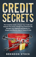 Credit Secrets: The Complete Guide to Repair Your Credit and Improve Your Score Change Your Financial Life. Manage Your Expenses and Money in a Simple and Effective Way in Times of Crisis