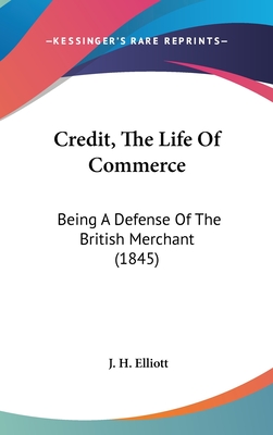 Credit, the Life of Commerce: Being a Defense of the British Merchant (1845) - Elliott, J H