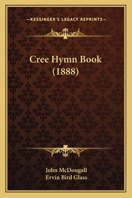 Cree Hymn Book (1888) - McDougall, John, and Glass, Ervin Bird (Translated by)