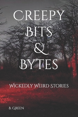 Creepy Bits & Bytes: Wickedly Weird Stories - Green, B