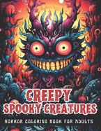 CREEPY SPOOKY CREATURES Horror Coloring Book for Adults: 50 Scary Illustrations for Relaxation, Stress Relief and Inner Peace