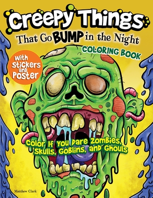 Creepy Things That Go Bump in the Night Coloring Book: Color If You Dare Zombies, Skulls, Goblins and Ghouls - Clark, Matthew