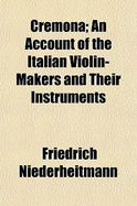 Cremona: An account of the Italian violin-makers and their instruments