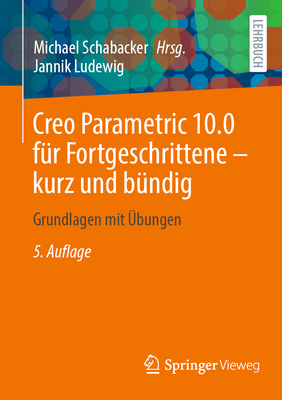 Creo Parametric 10.0 fr Fortgeschrittene - kurz und bndig: Grundlagen mit bungen - Schabacker, Michael (Editor), and Ludewig, Jannik