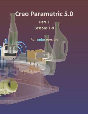 Creo Parametric 5.0 Part 1 (Lessons 1-8): Full Color - Lamit, Louis Gary