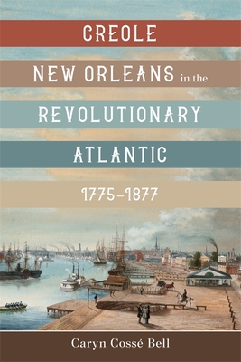 Creole New Orleans in the Revolutionary Atlantic, 1775-1877 - Bell, Caryn Coss